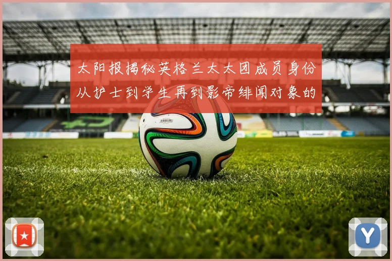 太阳报揭秘英格兰太太团成员身份从护士到学生再到影帝绯闻对象的多样性