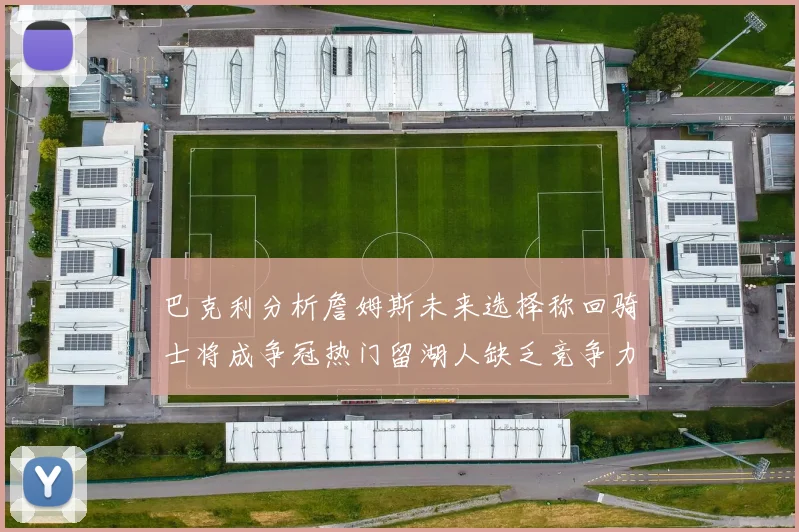 巴克利分析詹姆斯未来选择称回骑士将成争冠热门留湖人缺乏竞争力