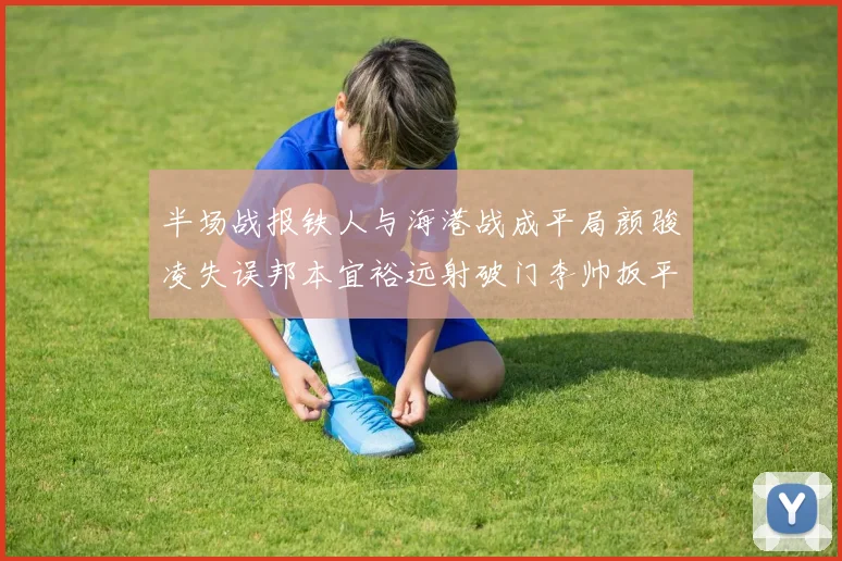 半场战报铁人与海港战成平局颜骏凌失误邦本宜裕远射破门李帅扳平