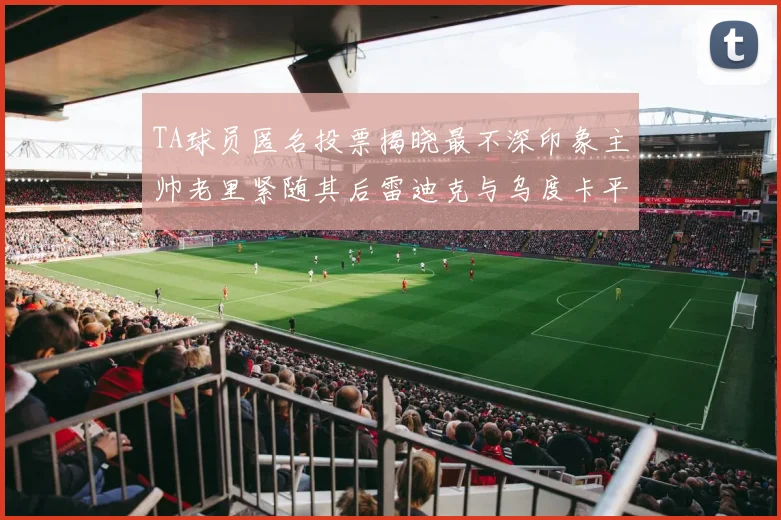 TA球员匿名投票揭晓最不深印象主帅老里紧随其后雷迪克与乌度卡平分秋色
