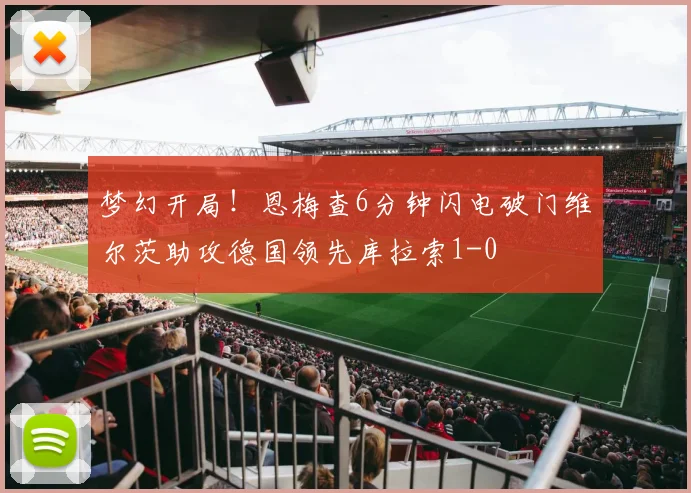 梦幻开局！恩梅查6分钟闪电破门维尔茨助攻德国领先库拉索1-0