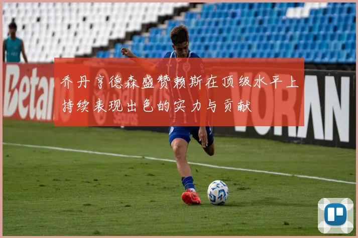 乔丹亨德森盛赞赖斯在顶级水平上持续表现出色的实力与贡献