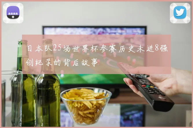 日本队25场世界杯参赛历史未进8强创纪录的背后故事
